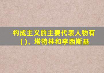 构成主义的主要代表人物有( )、塔特林和李西斯基